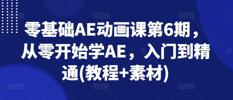 零基础AE动画课第6期，从零开始学AE，入门到精通(教程+素材)-星禾网创星球