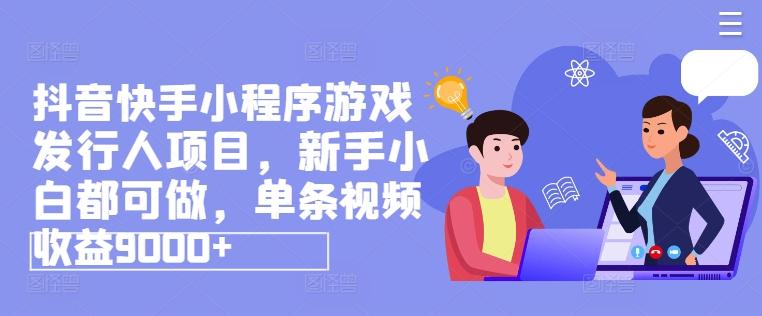 抖音快手小程序游戏发行人项目，新手小白都可做，单条视频收益9000+-星禾网创星球
