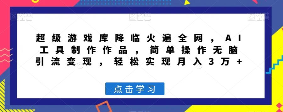 超级游戏库降临火遍全网，AI工具制作作品，简单操作无脑引流变现，轻松实现月入3万+【揭秘】-星禾网创星球