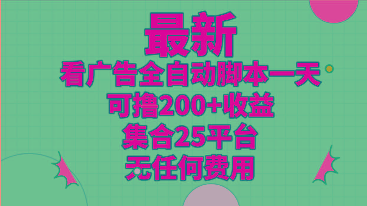 最新看广告全自动脚本一天可撸200+收益 。集合25平台 ，无任何费用-星禾网创星球
