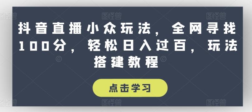 抖音直播小众玩法，全网寻找100分，轻松日入过百，玩法搭建教程【揭秘】-星禾网创星球