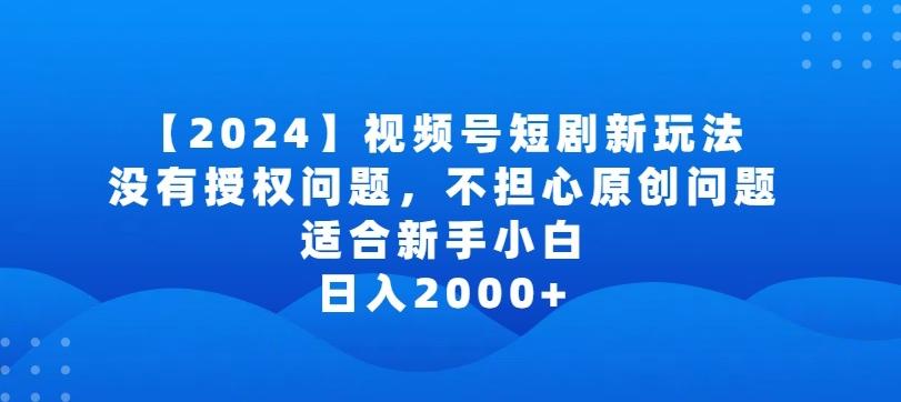 2024视频号短剧玩法，没有授权问题，不担心原创问题，适合新手小白，日入2000+【揭秘】-星禾网创星球
