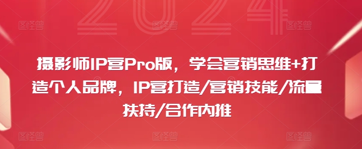 摄影师IP营Pro版，学会营销思维+打造个人品牌，IP营打造/营销技能/流量扶持/合作内推-星禾网创星球