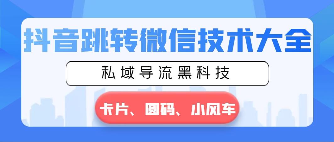 抖音跳转微信技术大全，私域导流黑科技—卡片圆码小风车-星禾网创星球