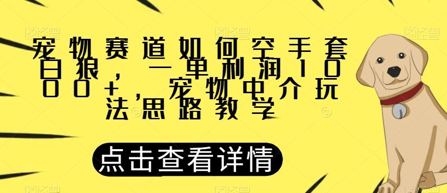 宠物赛道如何空手套白狼，一单利润1000+，宠物中介玩法思路教学【揭秘】-星禾网创星球
