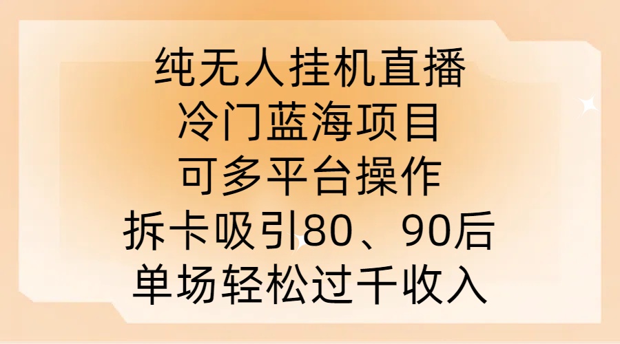 纯无人挂JI直播，冷门蓝海项目，可多平台操作，拆卡吸引80、90后，单场轻松过千收入【揭秘】-星禾网创星球
