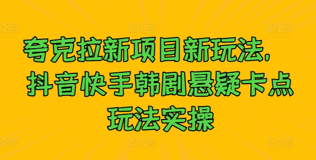 夸克拉新项目新玩法， 抖音快手韩剧悬疑卡点玩法实操-星禾网创星球