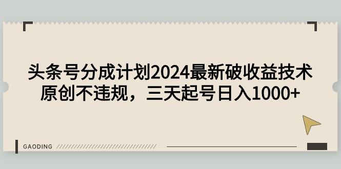 (9455期)头条号分成计划2024最新破收益技术，原创不违规，三天起号日入1000+-星禾网创星球