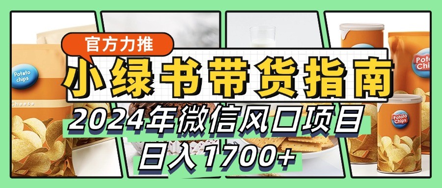 小绿书带货完全教学指南，2024年微信风口项目，日入1700+-星禾网创星球