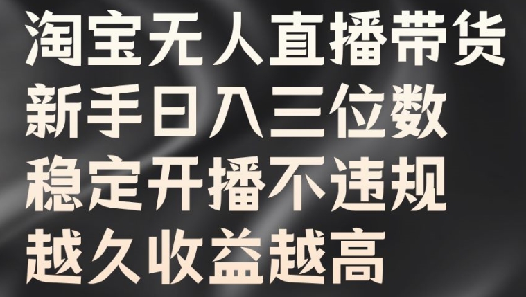 淘宝无人直播带货，新手日入三位数，稳定开播不违规，越久收益越高【揭秘】-星禾网创星球