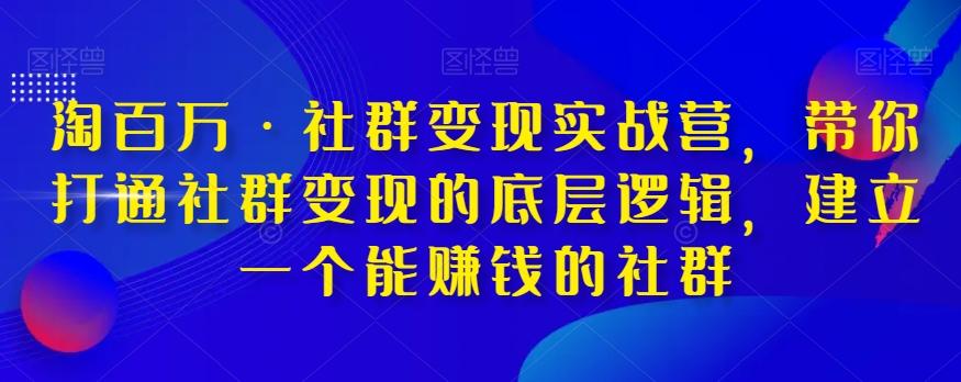 淘百万·社群变现实战营，带你打通社群变现的底层逻辑，建立一个能赚钱的社群-星禾网创星球