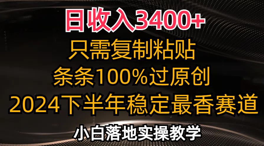 日收入3400+，只需复制粘贴，条条过原创，2024下半年最香赛道，小白也...-星禾网创星球
