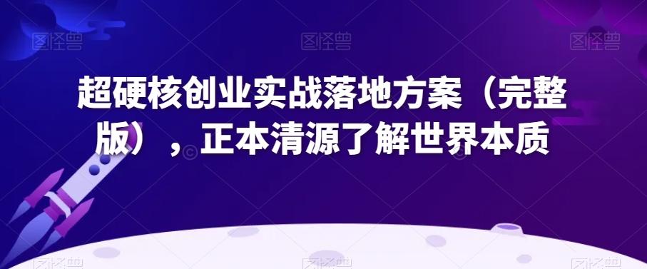 超硬核创业实战落地方案（完整版），正本清源了解世界本质-星禾网创星球