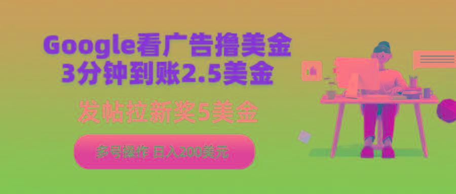 (9678期)Google看广告撸美金，3分钟到账2.5美金，发帖拉新5美金，多号操作，日入...-星禾网创星球