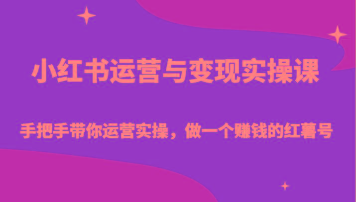 小红书运营与变现实操课-手把手带你运营实操，做一个赚钱的红薯号-星禾网创星球