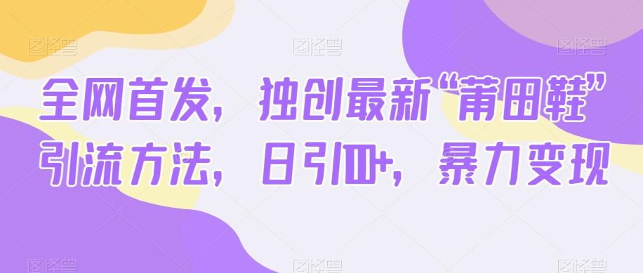 全网首发，独创最新“莆田鞋”引流方法，日引100+，暴力变现-星禾网创星球