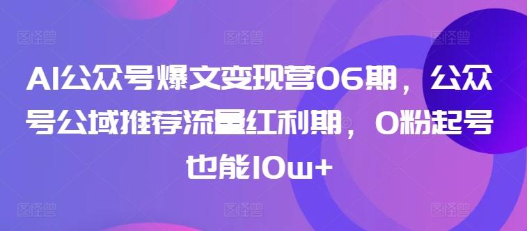 AI公众号爆文变现营06期，公众号公域推荐流量红利期，0粉起号也能10w+-星禾网创星球
