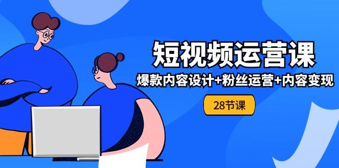 0基础学习短视频运营-全套实战课，爆款内容设计+粉丝运营+内容变现(28节-星禾网创星球