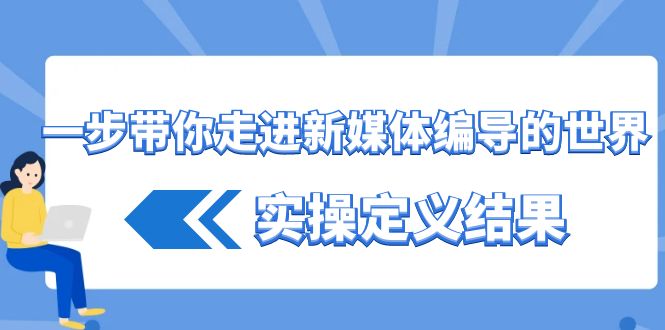 一步带你走进新媒体编导的世界，实操定义结果(17节课)-星禾网创星球