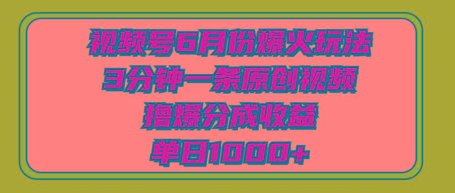 视频号6月份爆火玩法，3分钟一条原创视频，撸爆分成收益，单日1000+-星禾网创星球