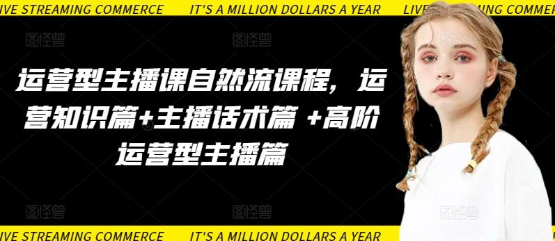 运营型主播课自然流课程，运营知识篇+主播话术篇 +高阶运营型主播篇-星禾网创星球