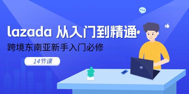 lazada 从入门到精通，跨境东南亚新手入门必修(14节课-星禾网创星球