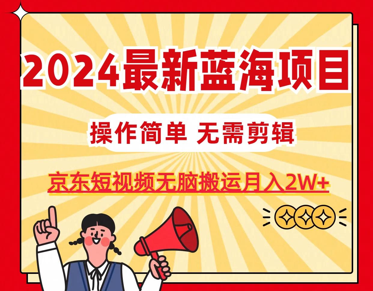 2024最新蓝海项目，无需剪辑，京东图文短视频无脑搬运月入2W+-星禾网创星球