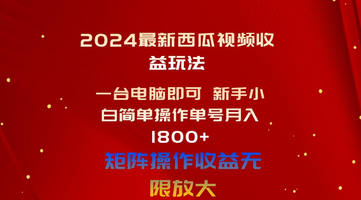 2024最新西瓜视频收益玩法，一台电脑即可 新手小白简单操作单号月入1800+-星禾网创星球