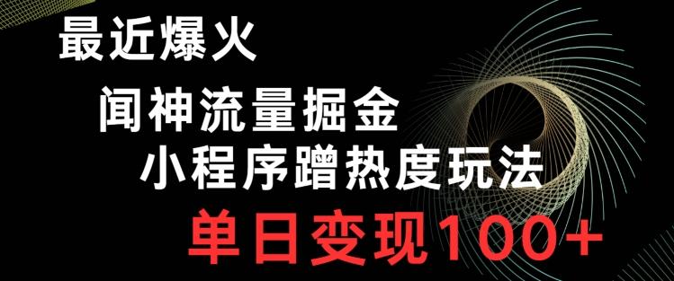 最近爆火闻神流量掘金，小程序蹭热度玩法，单日变现100+-星禾网创星球