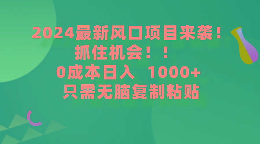 (9899期)2024最新风口项目来袭，抓住机会，0成本一部手机日入1000+，只需无脑复...-星禾网创星球