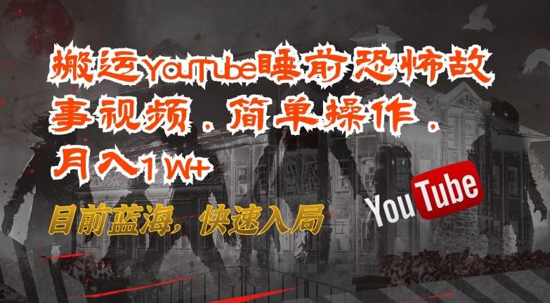 搬运YouTube睡前恐怖故事视频，简单操作，月入1W+，目前蓝海，快速入局【揭秘】-星禾网创星球