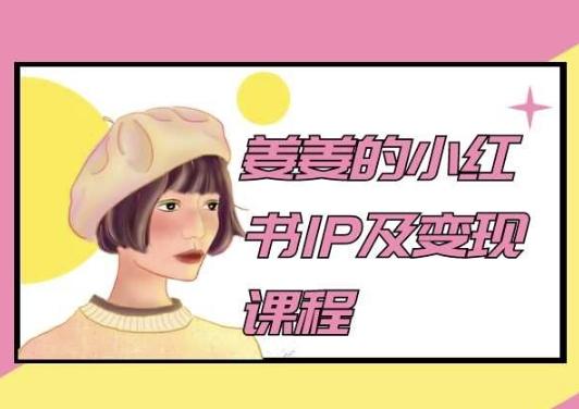 姜姜的小红书IP及变现课程，姜姜小红书2024-星禾网创星球