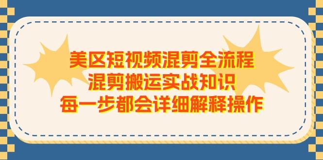 美区短视频混剪全流程，混剪搬运实战知识，每一步都会详细解释操作-星禾网创星球