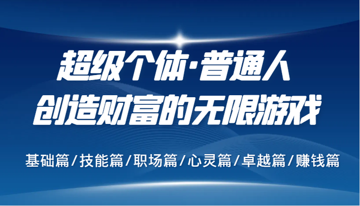 超级个体·普通人创造财富的无限游戏，基础篇/技能篇/职场篇/心灵篇/卓越篇/赚钱篇-星禾网创星球