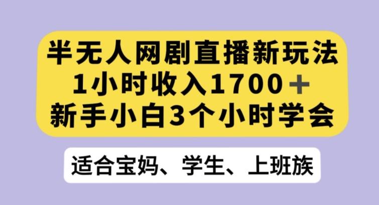 半无人网剧直播新玩法，1小时收入1700+，新手小白3小时学会【揭秘】-星禾网创星球