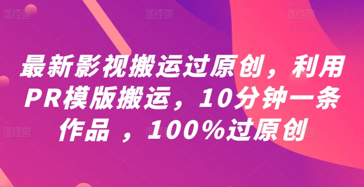 最新影视搬运过原创，利用PR模版搬运，10分钟一条作品 ，100%过原创【教程+PR模板】-星禾网创星球