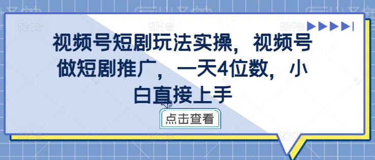 视频号短剧玩法实操，视频号做短剧推广，一天4位数，小白直接上手-星禾网创星球