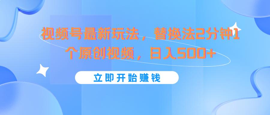 视频号最新玩法，替换法2分钟1个原创视频，日入500+-星禾网创星球
