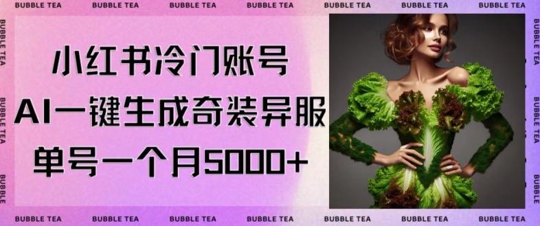 小红书冷门账号，利用AI一键生成奇装异服，单号一月变现5000+【揭秘】-星禾网创星球