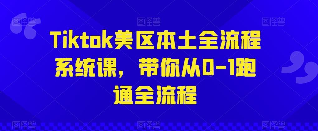 Tiktok美区本土全流程系统课，带你从0-1跑通全流程-星禾网创星球