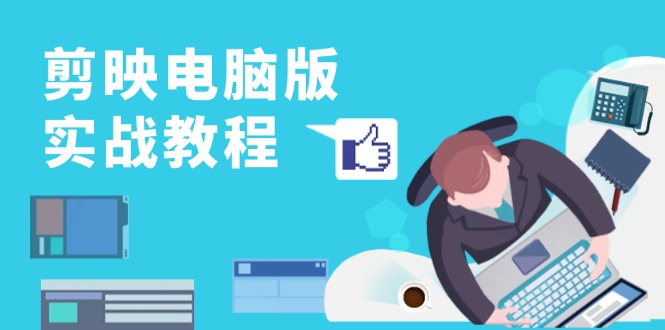 剪映电脑版实战教程，0基础打造短视频剪辑高手，详解功能、工具与实操案例-星禾网创星球