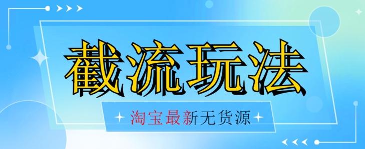 首发价值2980最新淘宝无货源不开车自然流超低成本截流玩法日入300+【揭秘】【1016更新】-星禾网创星球