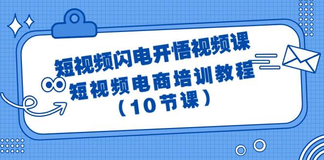 (9682期)短视频-闪电开悟视频课：短视频电商培训教程(10节课)-星禾网创星球
