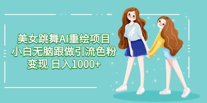 美女跳舞AI重绘项目 小白无脑跟做引流色粉变现 日入1000+-星禾网创星球