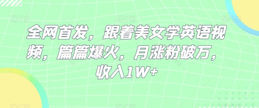 全网首发，跟着美女学英语视频，篇篇爆火，月涨粉破万，收入1W+-星禾网创星球