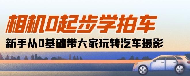 相机0起步学拍车：新手从0基础带大家玩转汽车摄影(18节课)-星禾网创星球