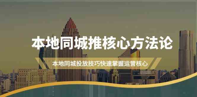 本地同城推核心方法论，本地同城投放技巧快速掌握运营核心(19节课)-星禾网创星球