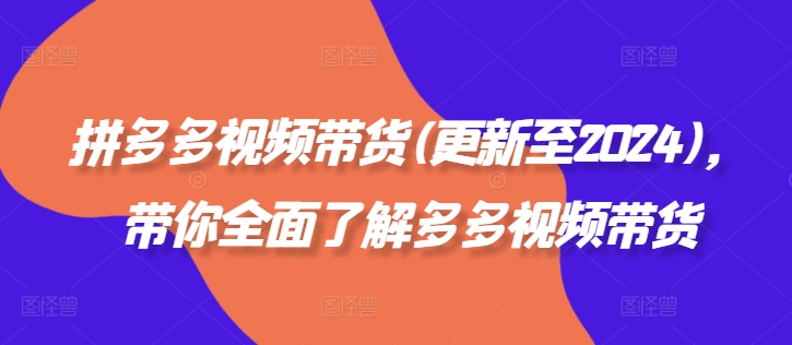拼多多视频带货(更新至2024)，带你全面了解多多视频带货-星禾网创星球
