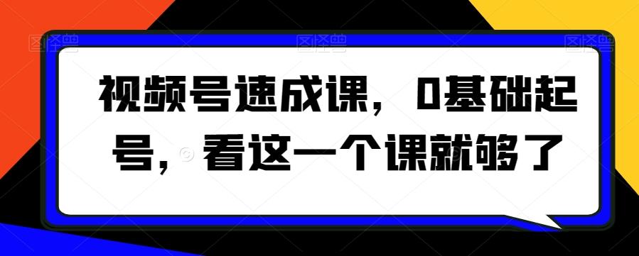 视频号速成课，​0基础起号，看这一个课就够了-星禾网创星球