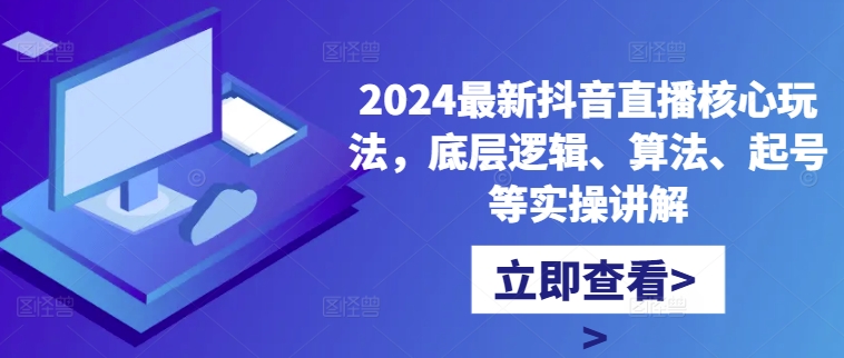 2024最新抖音直播核心玩法，底层逻辑、算法、起号等实操讲解-星禾网创星球